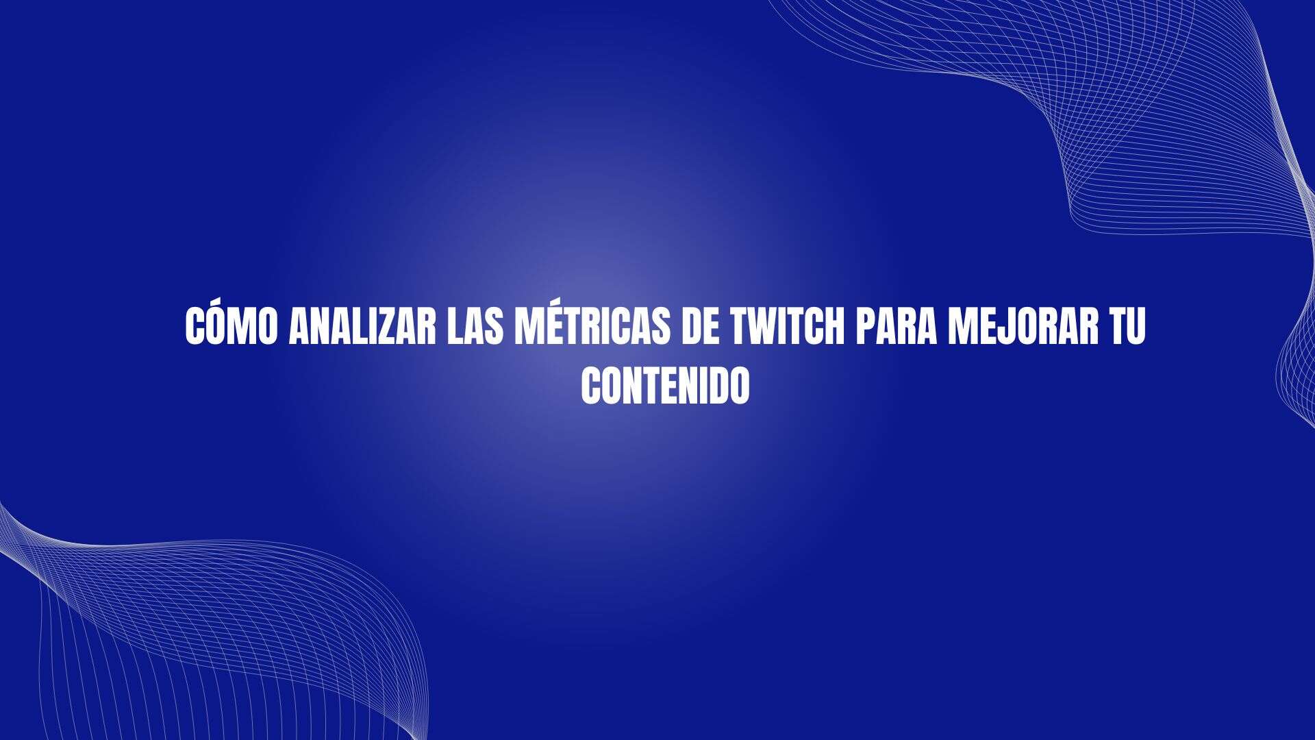 Cómo analizar las métricas de Twitch para mejorar tu contenido