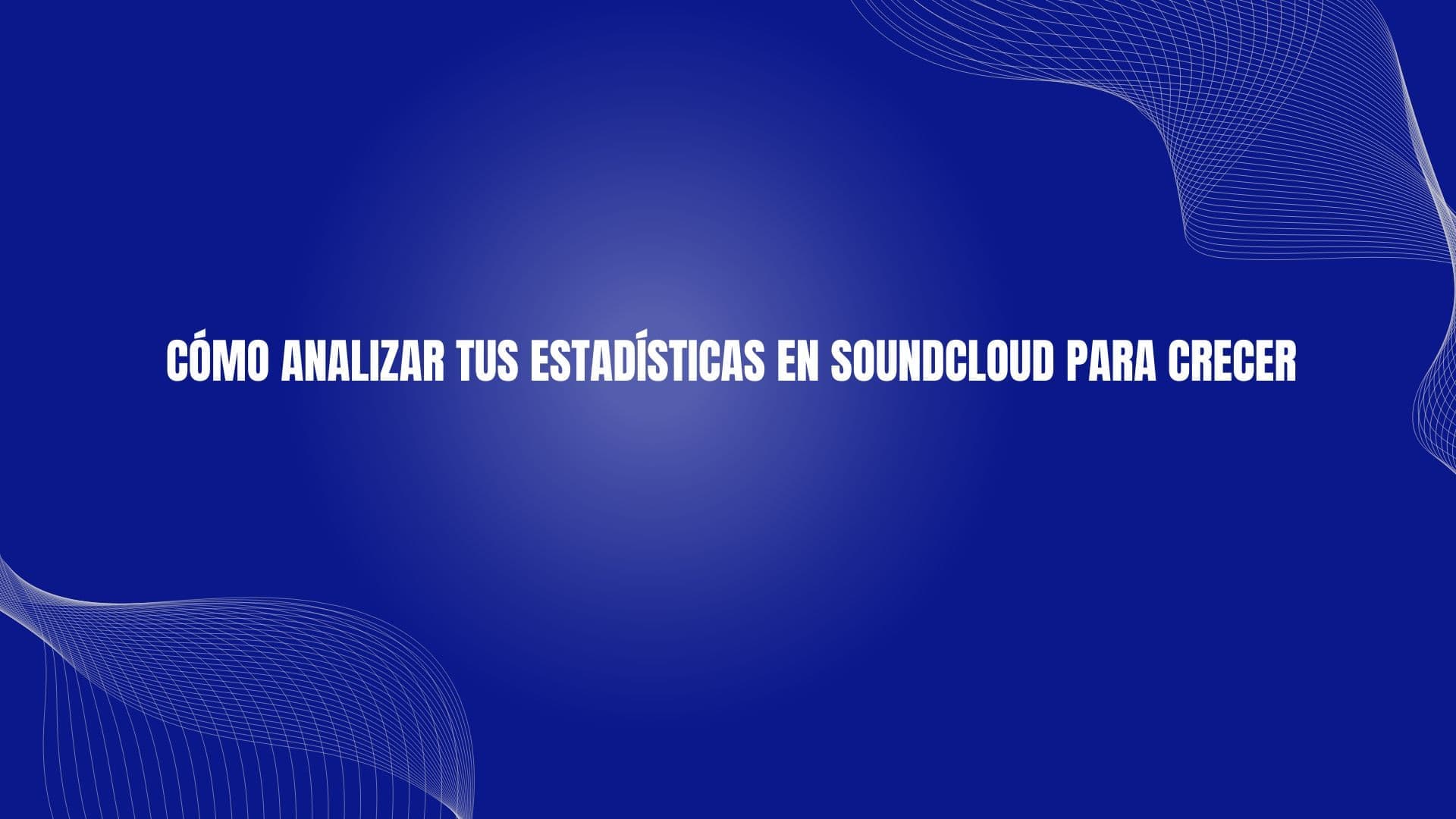 Cómo analizar tus estadísticas en Soundcloud para crecer