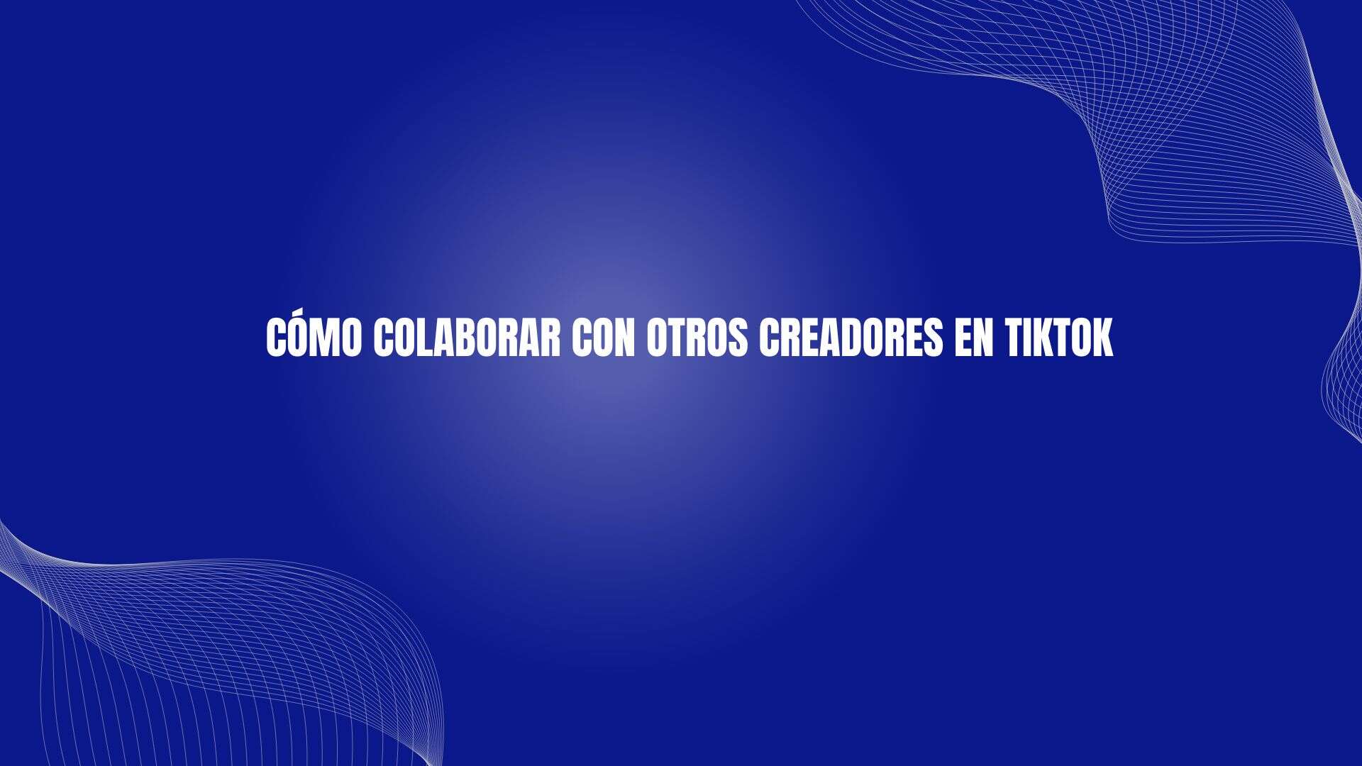 Cómo Colaborar Con Otros Creadores en Tiktok