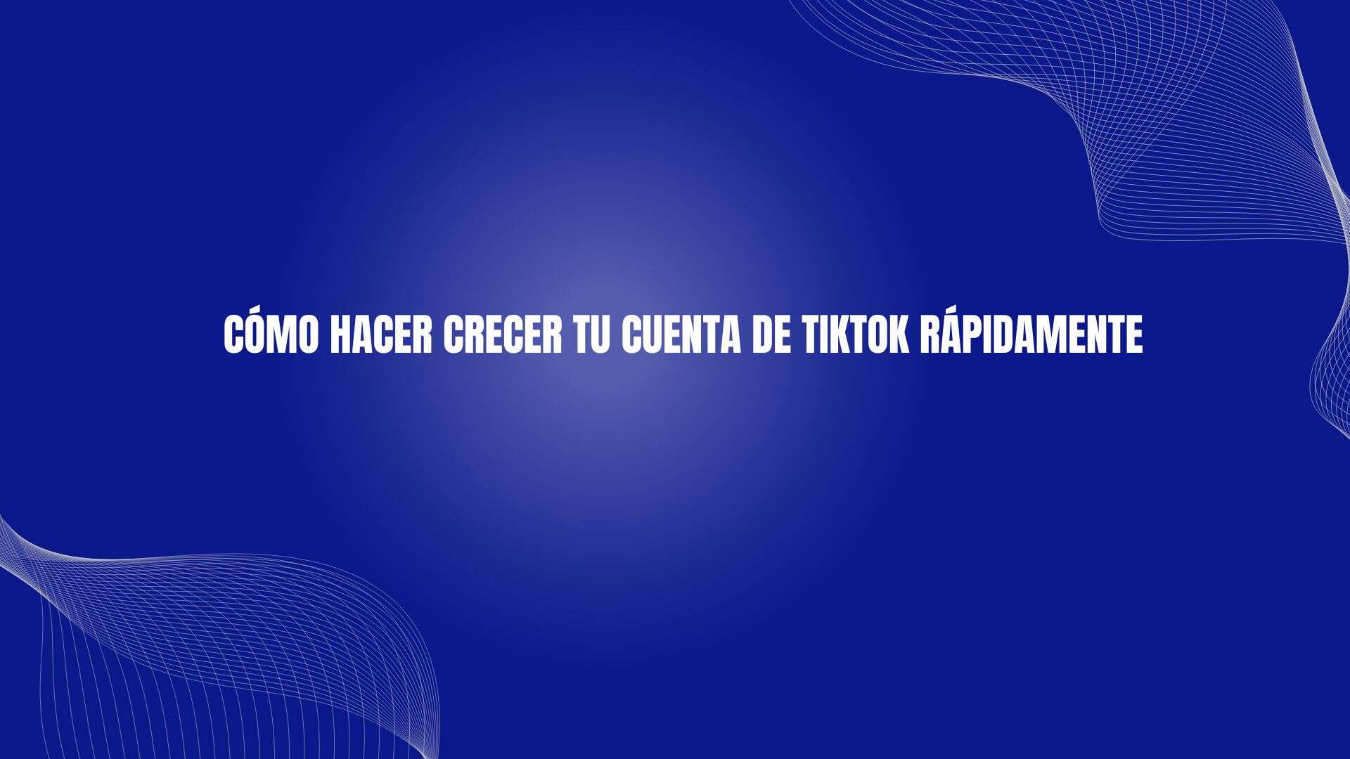 Cómo hacer crecer tu cuenta de TikTok rápidamente