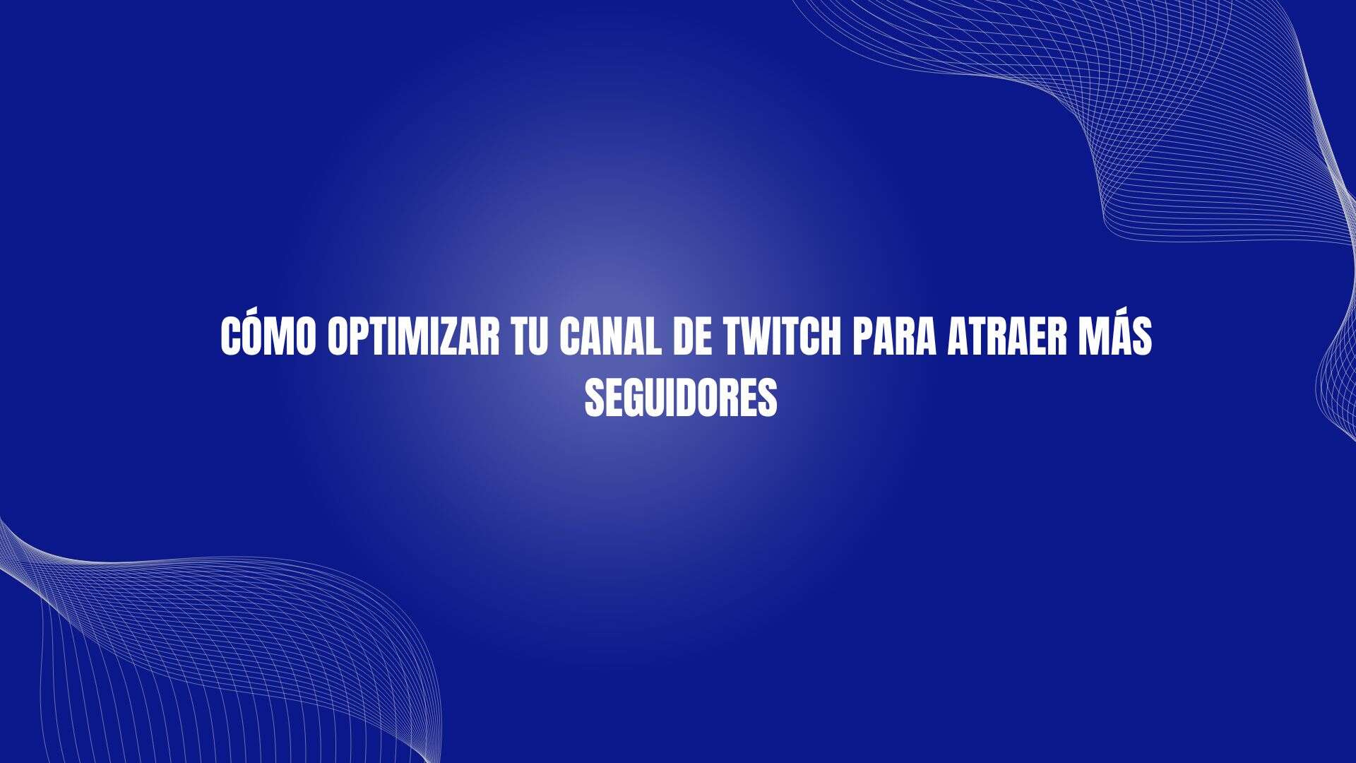 Cómo Optimizar Tu Canal de Twitch para Atraer Más Seguidores