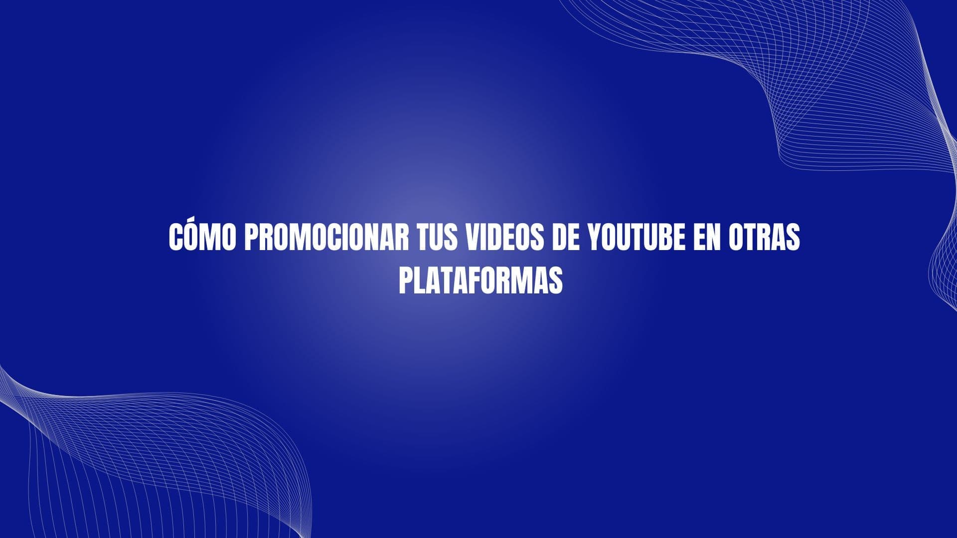 Cómo Promocionar Tus Videos de YouTube en Otras Plataformas