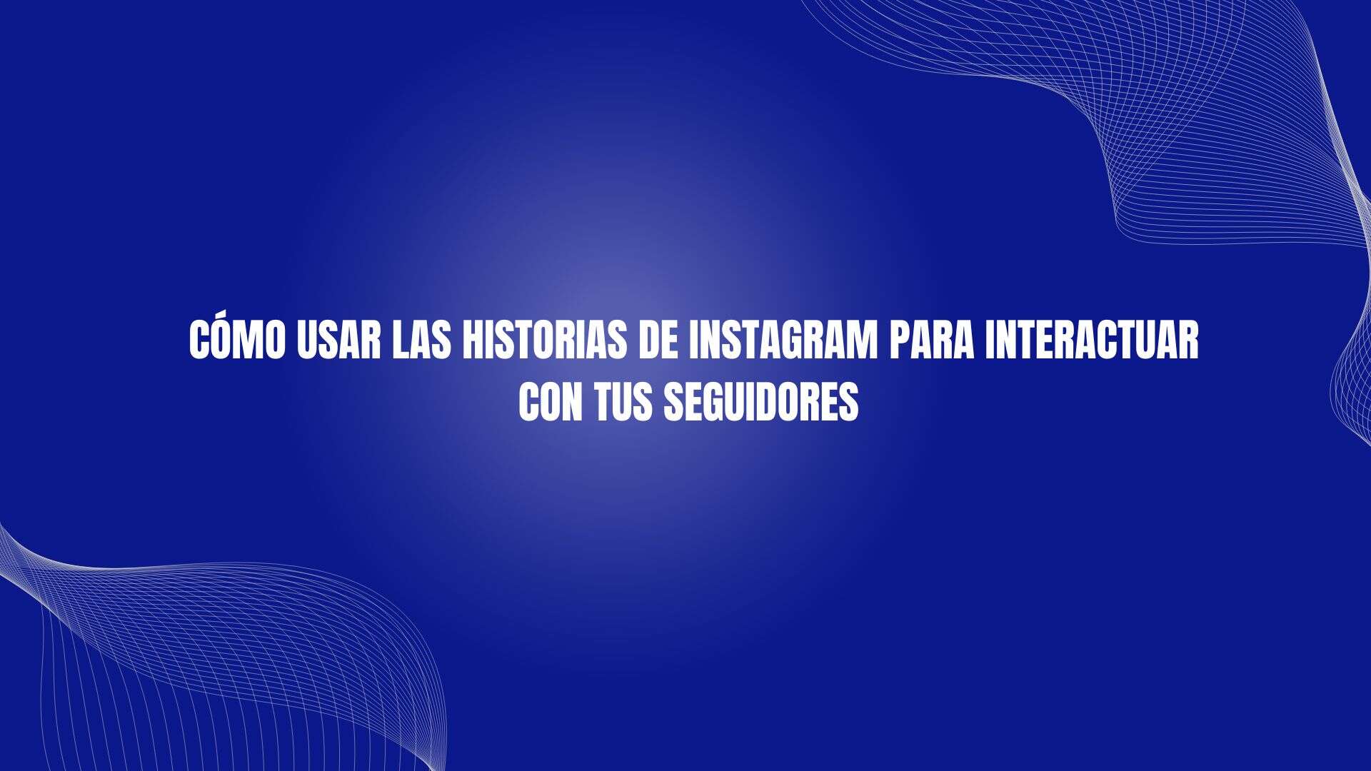 Cómo usar las historias de Instagram para interactuar con tus seguidores