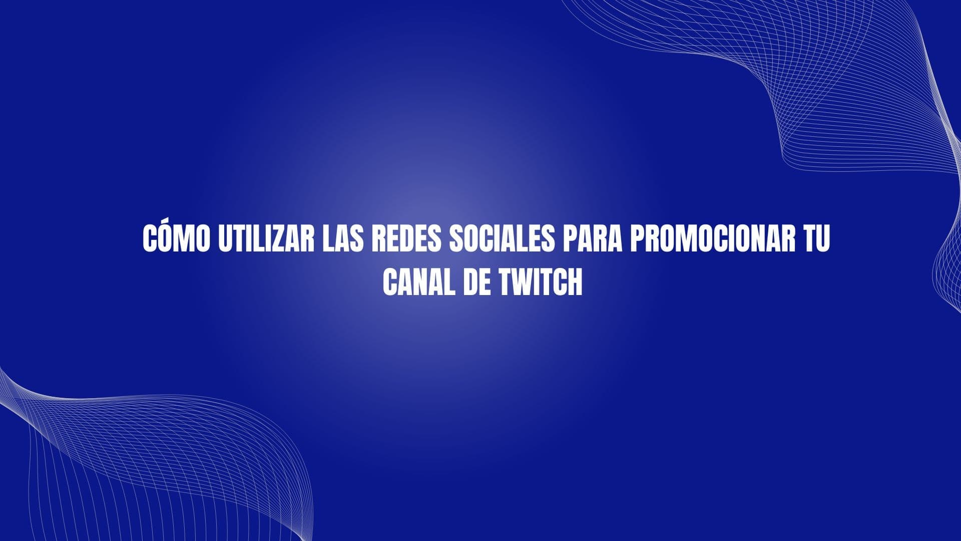 Cómo utilizar las redes sociales para promocionar tu canal de Twitch