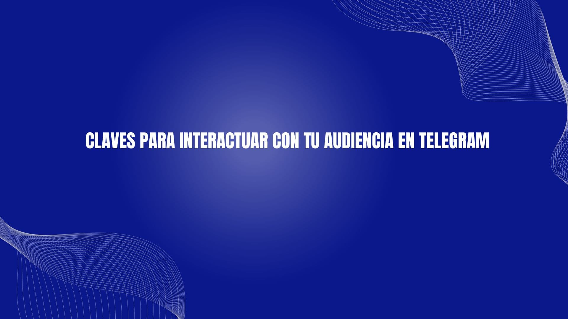 Claves para interactuar con tu audiencia en Telegram