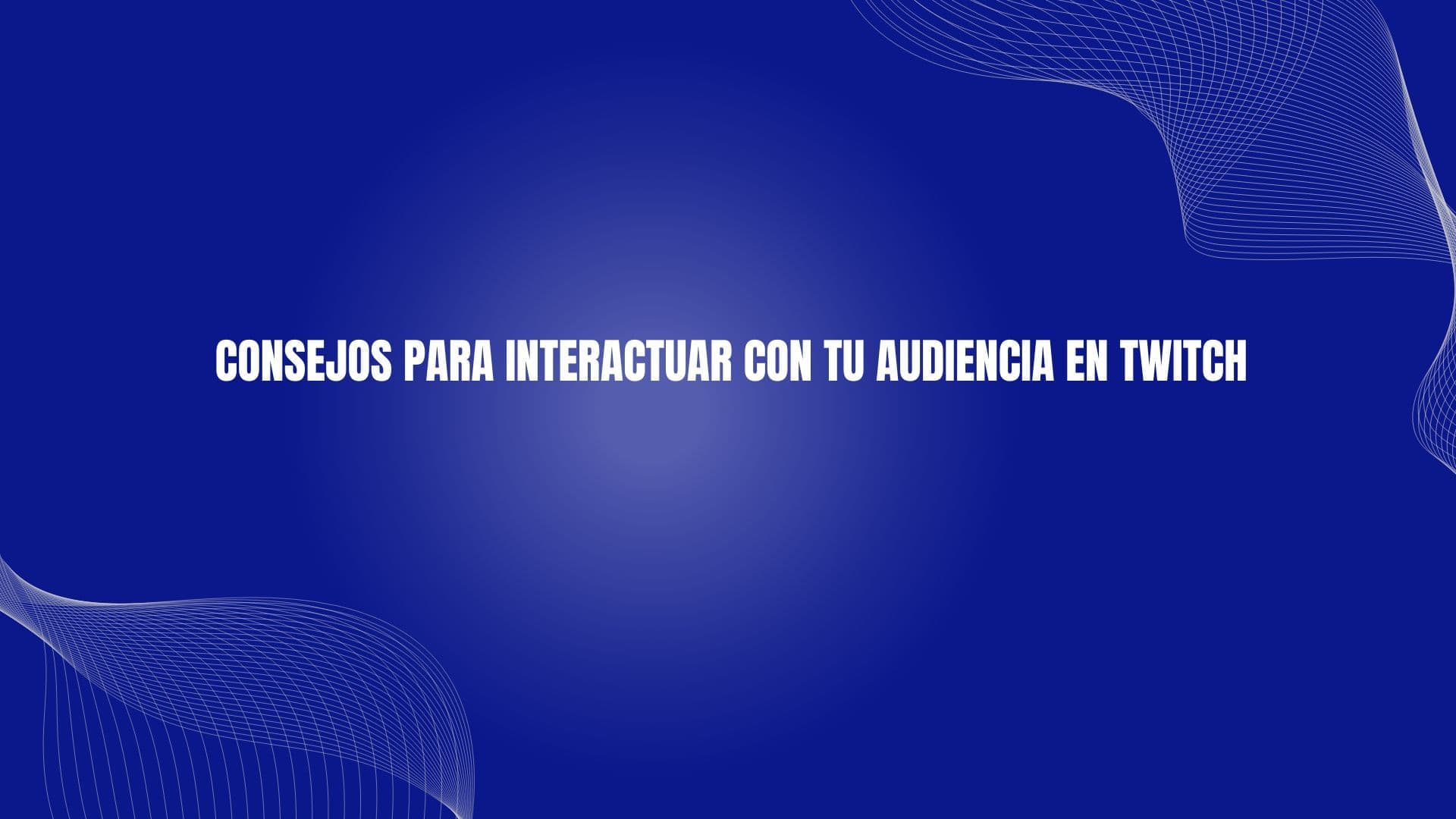 Consejos para interactuar con tu audiencia en Twitch