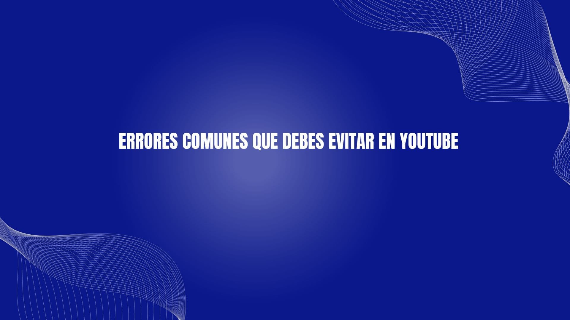 Errores Comunes que Debes Evitar en YouTube