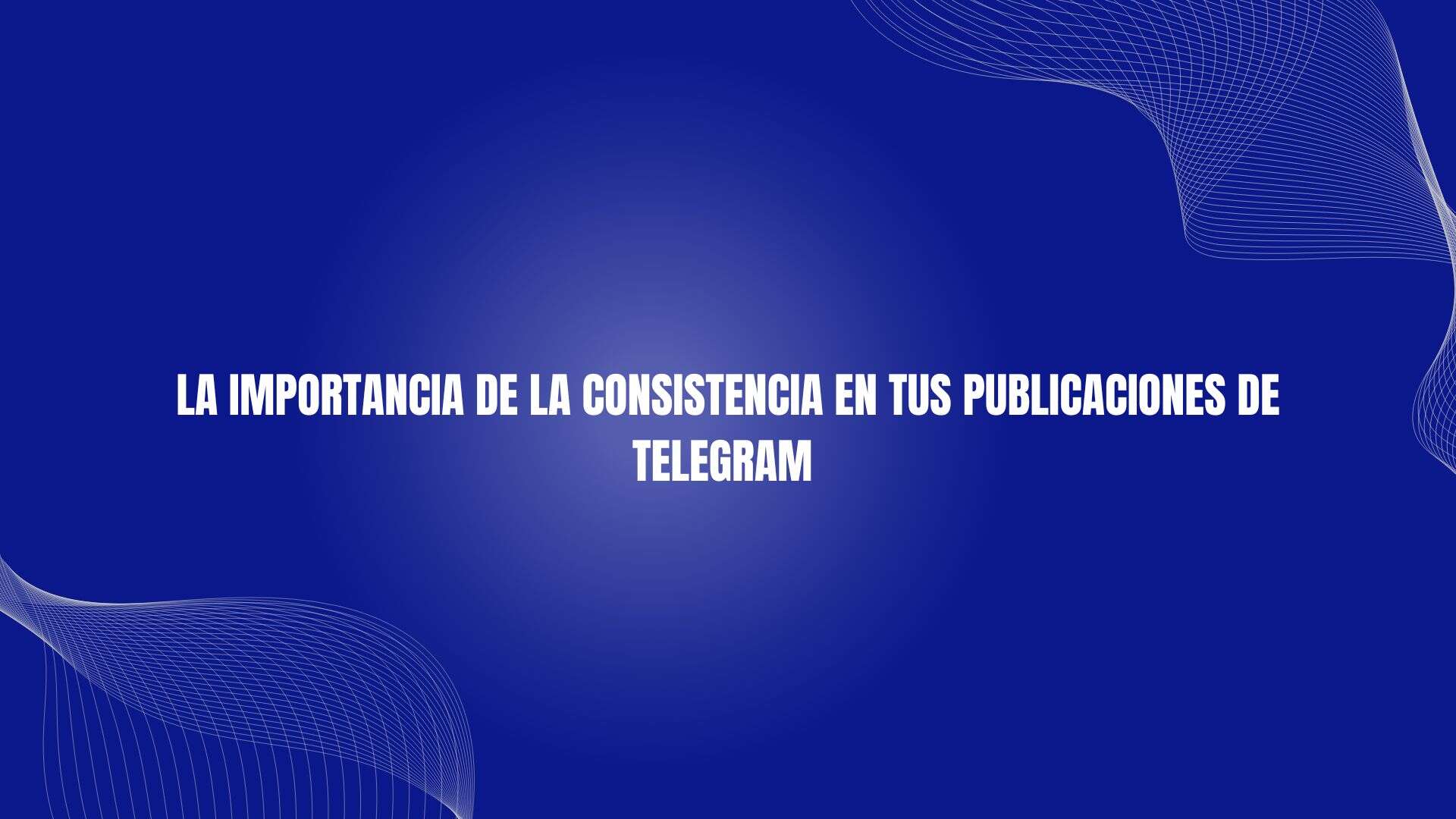 La importancia de la consistencia en tus publicaciones de Telegram
