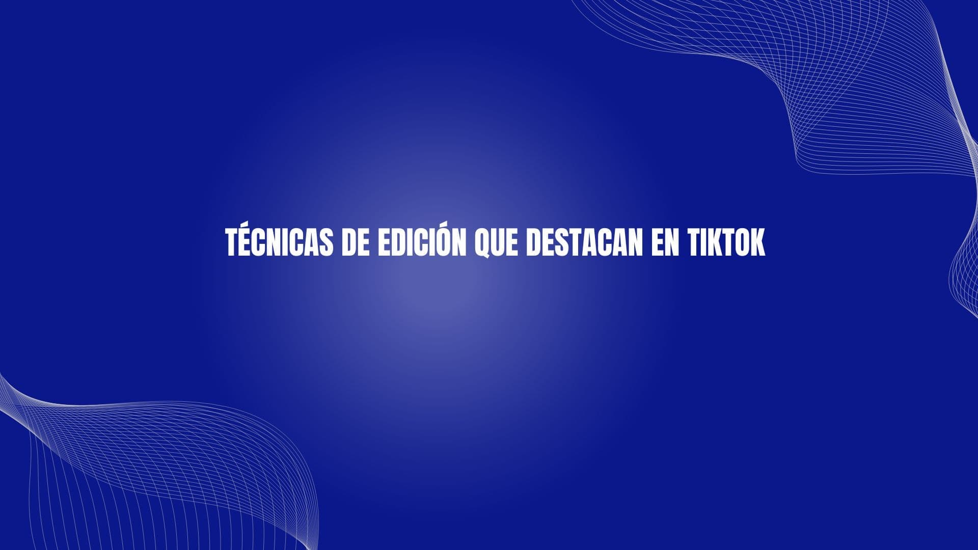 Técnicas de edición que destacan en TikTok