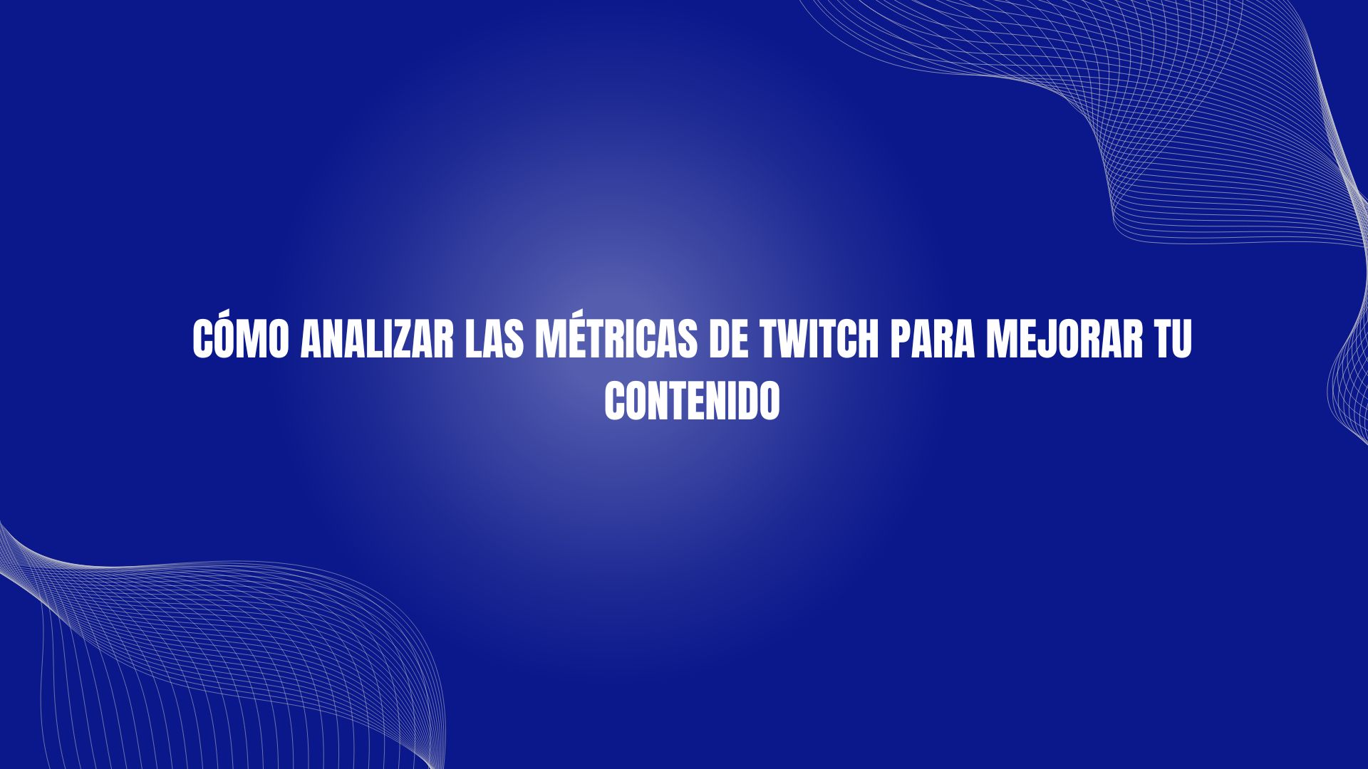 Cómo analizar las métricas de Twitch para mejorar tu contenido