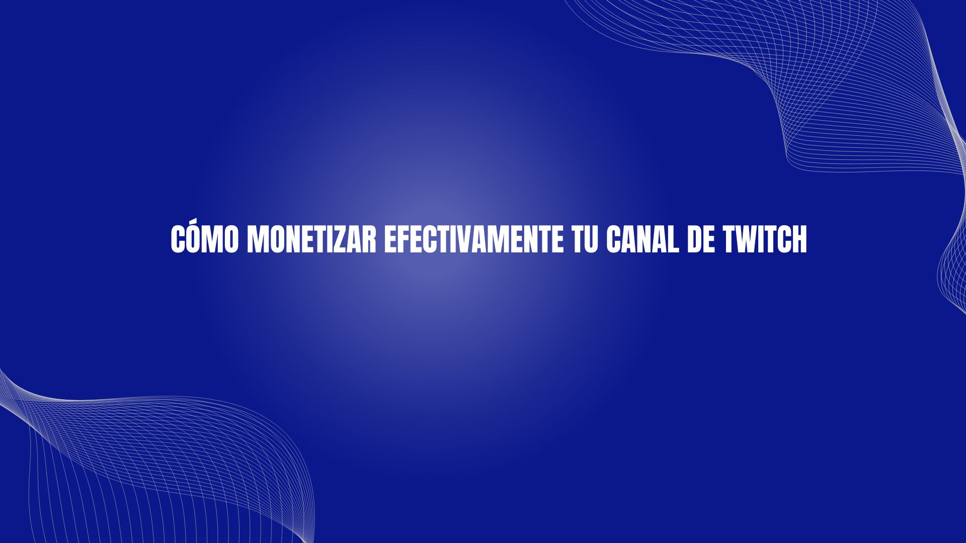 Cómo monetizar efectivamente tu canal de Twitch