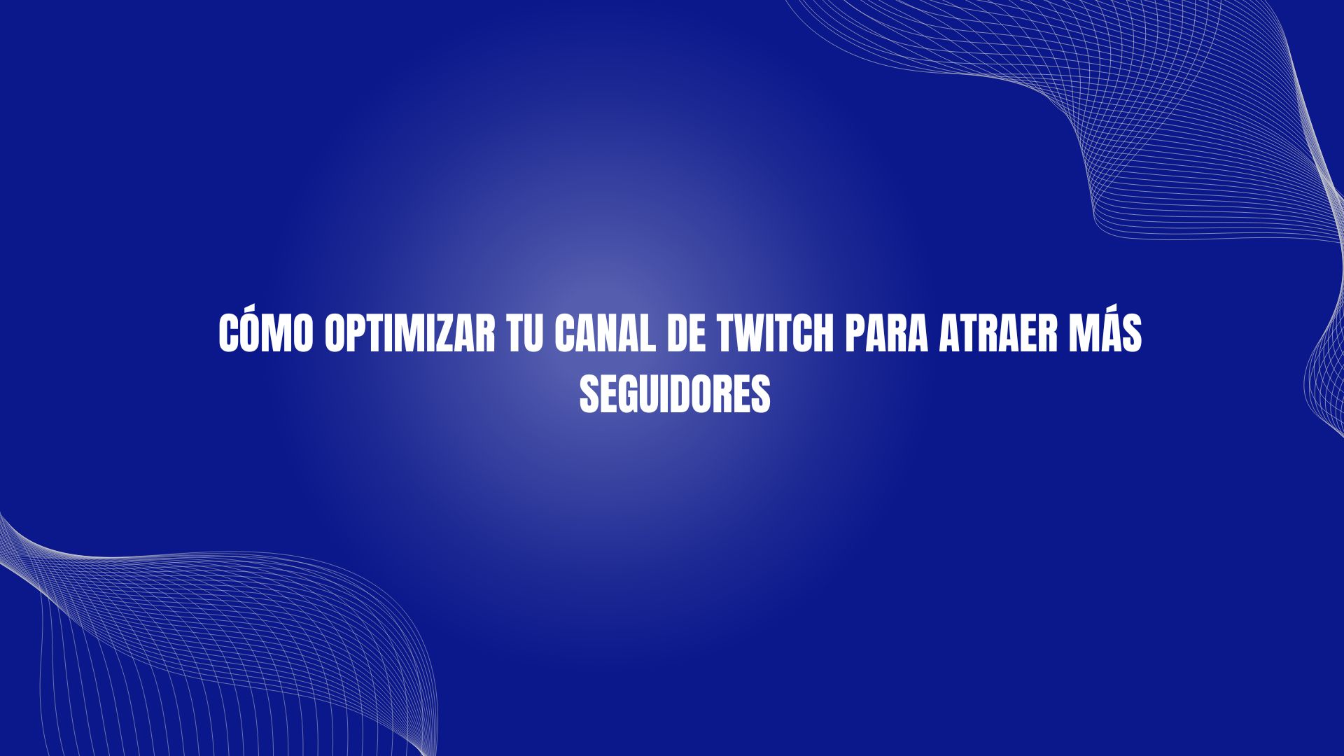 Cómo Optimizar Tu Canal de Twitch para Atraer Más Seguidores
