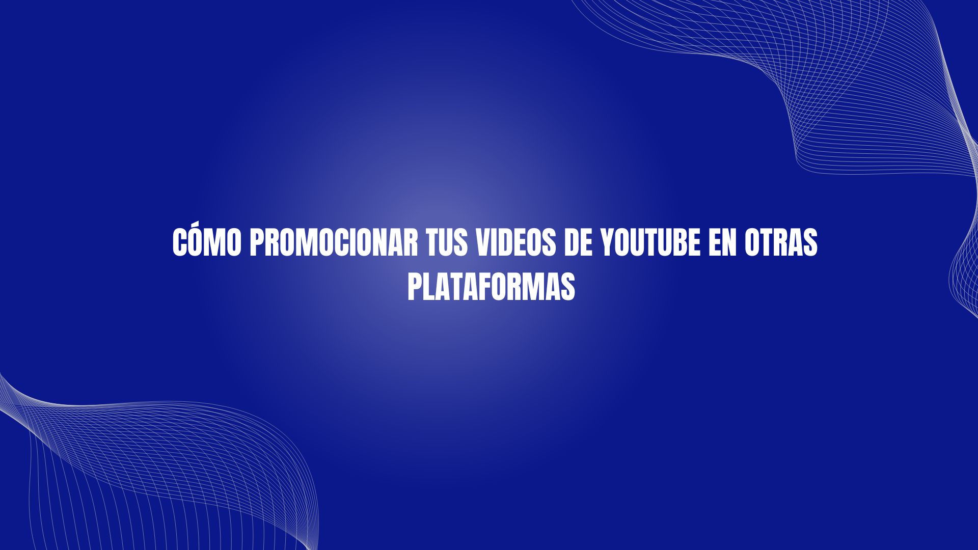 Cómo Promocionar Tus Videos de YouTube en Otras Plataformas
