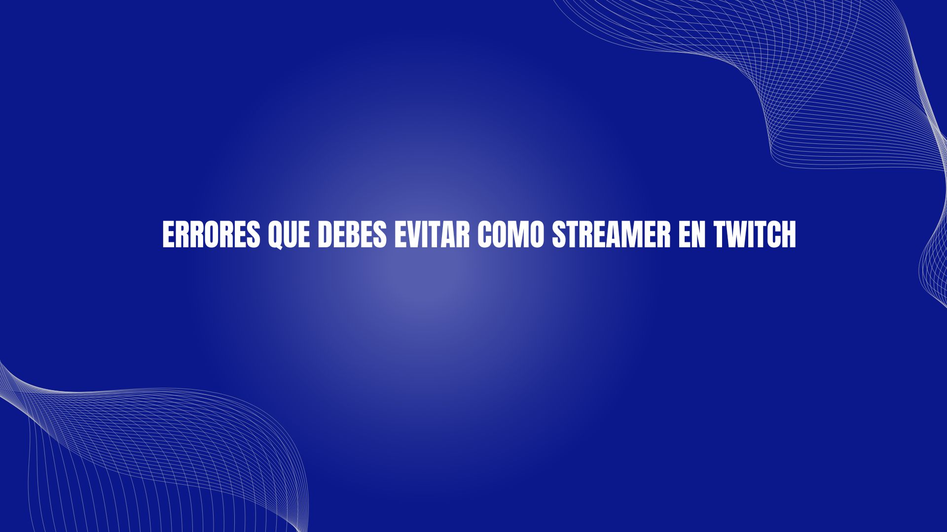 Errores que debes evitar como streamer en Twitch
