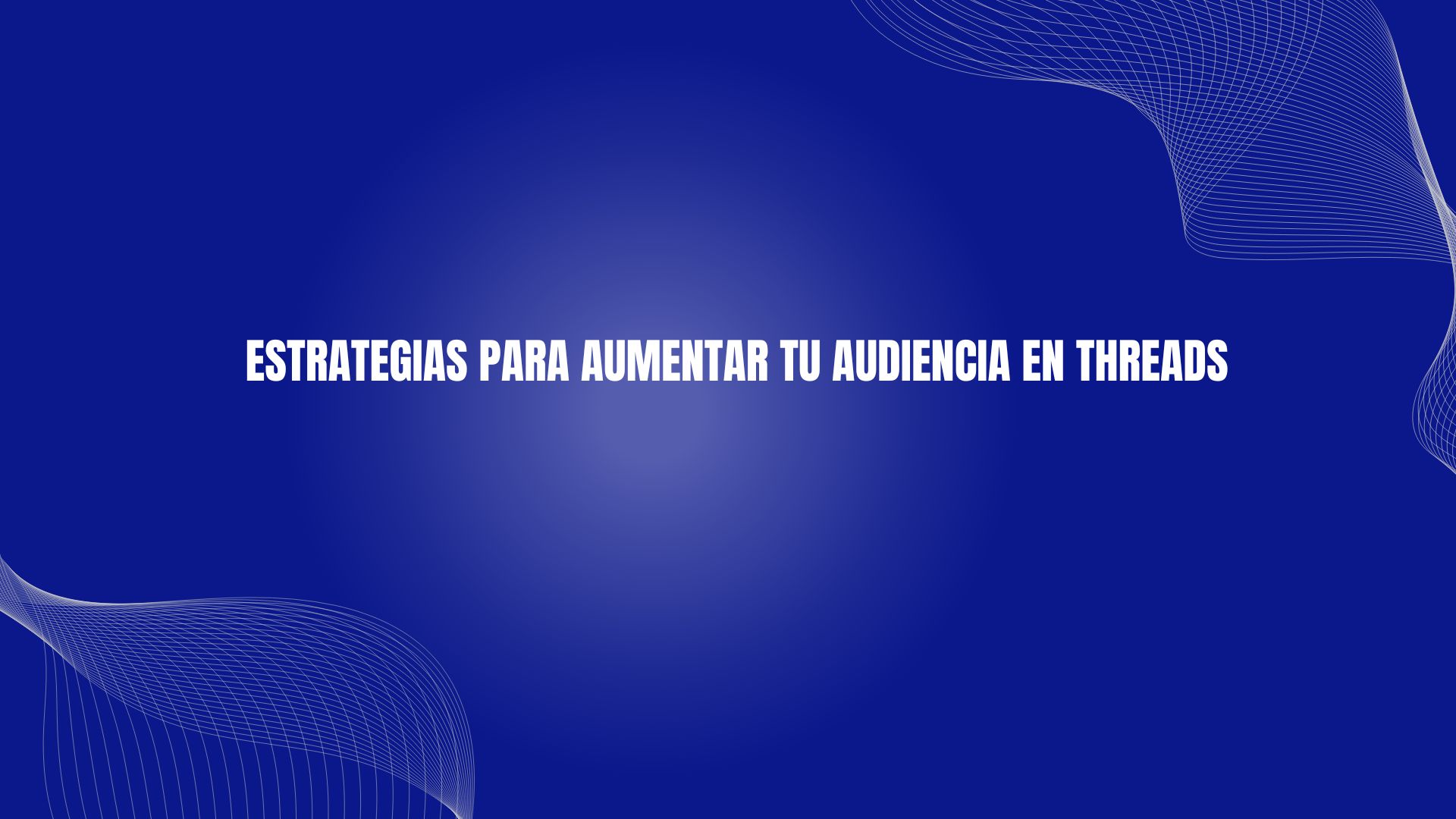 Estrategias para aumentar tu audiencia en Threads