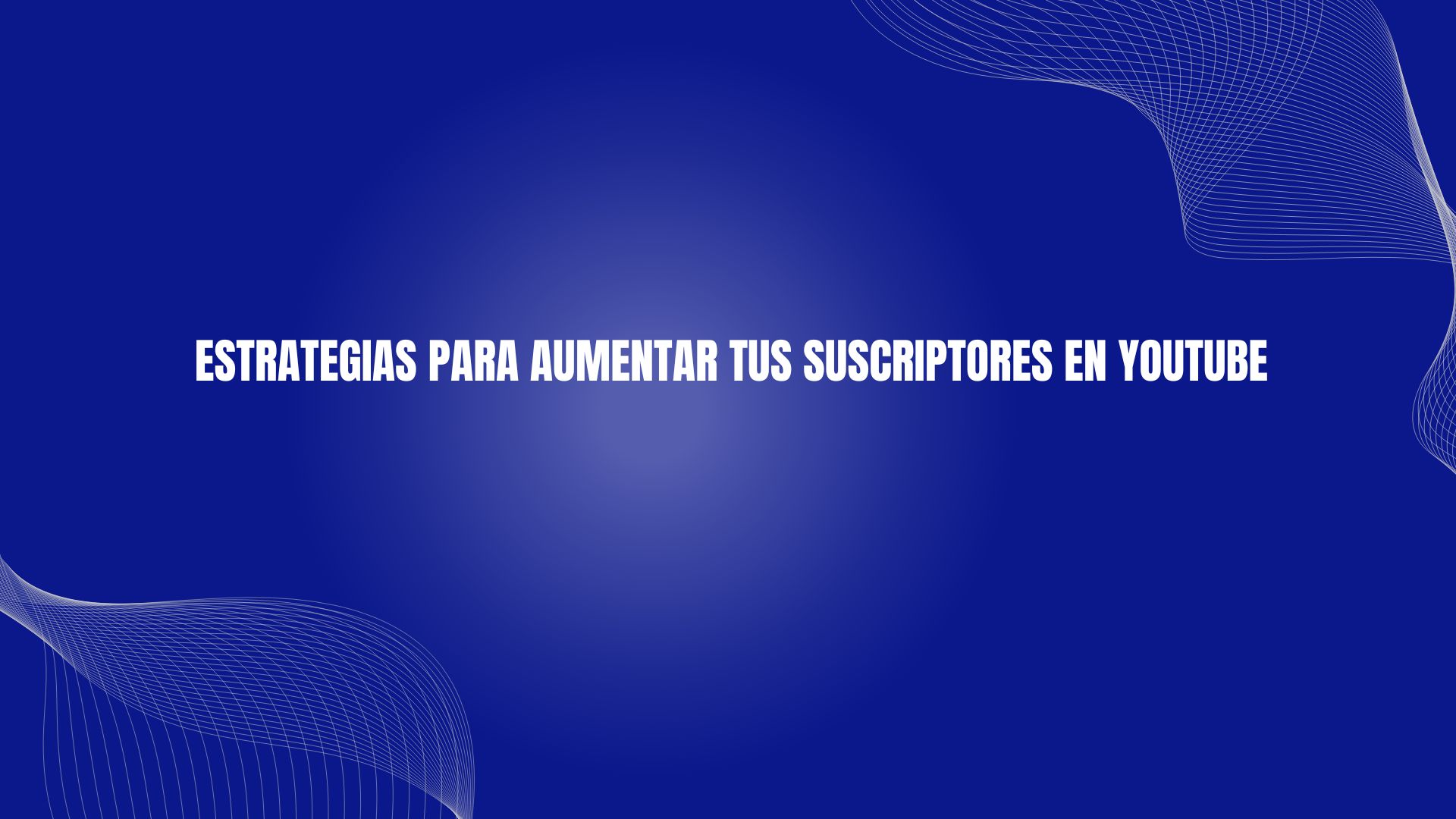 Estrategias para aumentar tus suscriptores en YouTube
